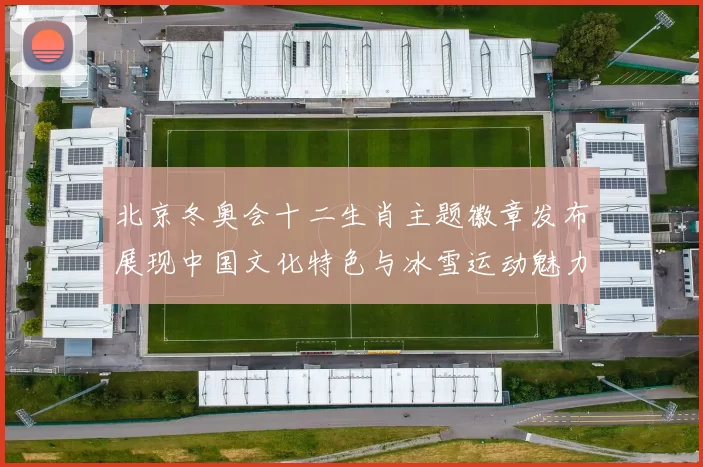 北京冬奥会十二生肖主题徽章发布展现中国文化特色与冰雪运动魅力