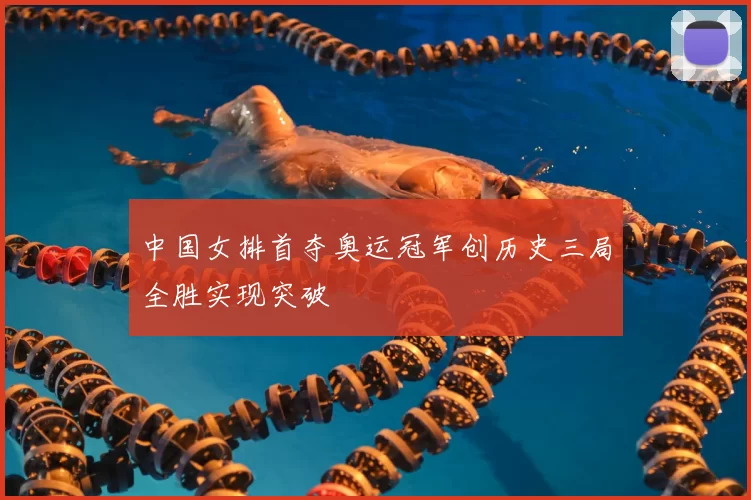 中国女排首夺奥运冠军创历史三局全胜实现突破