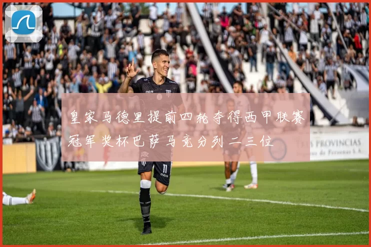 皇家马德里提前四轮夺得西甲联赛冠军奖杯巴萨马竞分列二三位