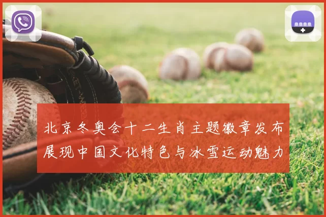 北京冬奥会十二生肖主题徽章发布展现中国文化特色与冰雪运动魅力