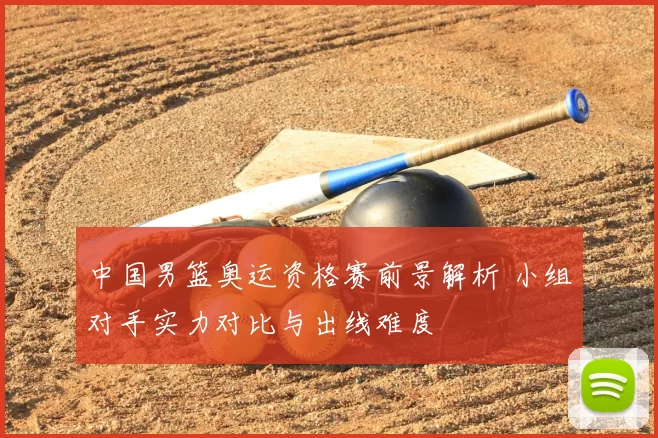 中国男篮奥运资格赛前景解析 小组对手实力对比与出线难度