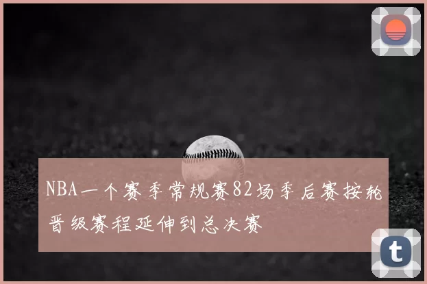 NBA一个赛季常规赛82场季后赛按轮晋级赛程延伸到总决赛