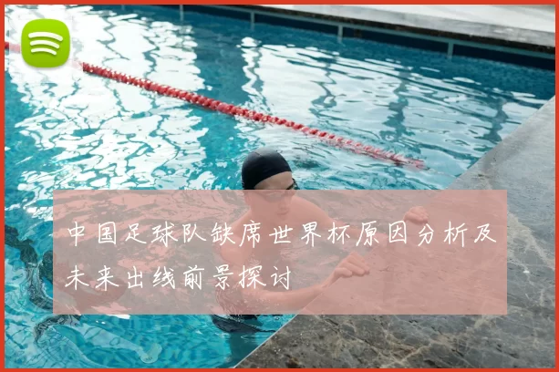 中国足球队缺席世界杯原因分析及未来出线前景探讨