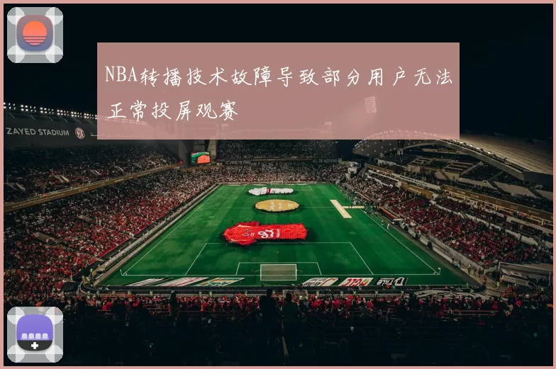 NBA转播技术故障导致部分用户无法正常投屏观赛