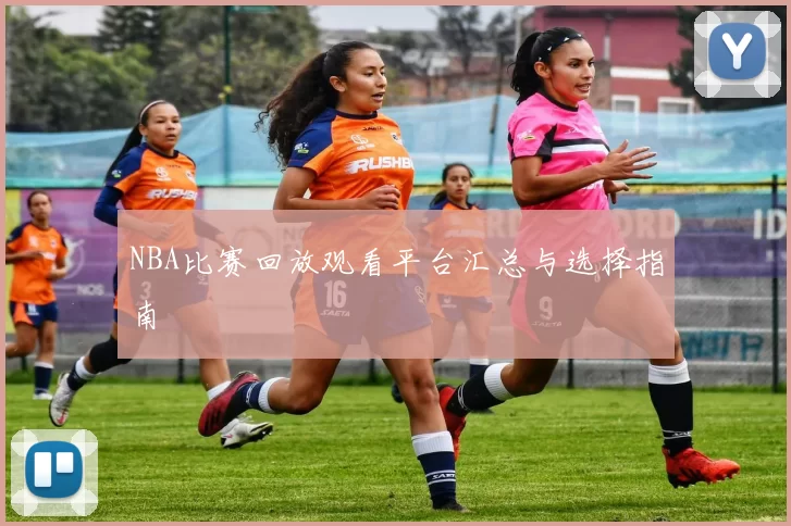 NBA比赛回放观看平台汇总与选择指南