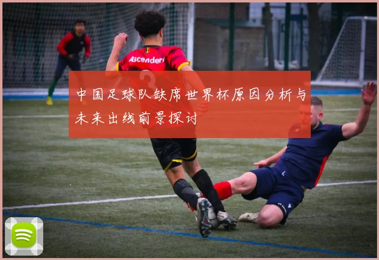 中国足球队缺席世界杯原因分析与未来出线前景探讨