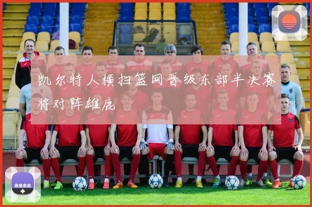 凯尔特人横扫篮网晋级东部半决赛将对阵雄鹿