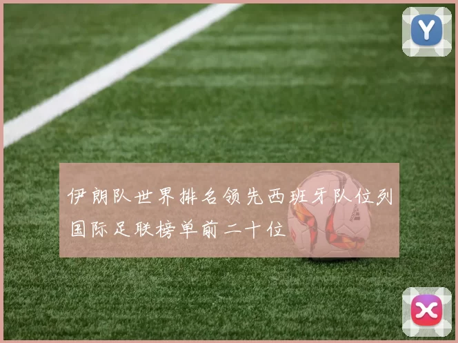 伊朗队世界排名领先西班牙队位列国际足联榜单前二十位
