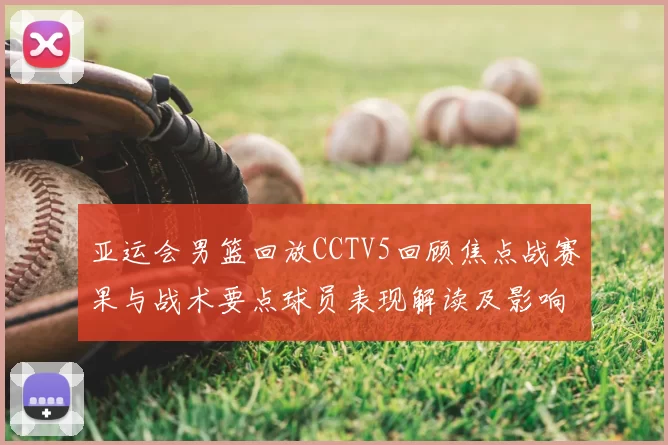 亚运会男篮回放CCTV5回顾焦点战赛果与战术要点球员表现解读及影响