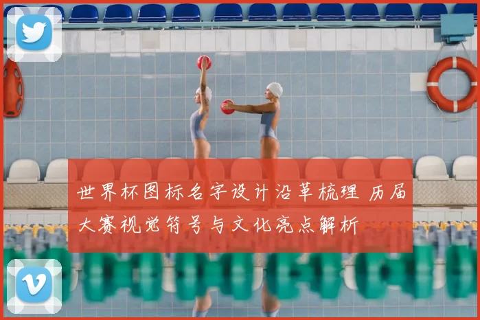 世界杯图标名字设计沿革梳理 历届大赛视觉符号与文化亮点解析