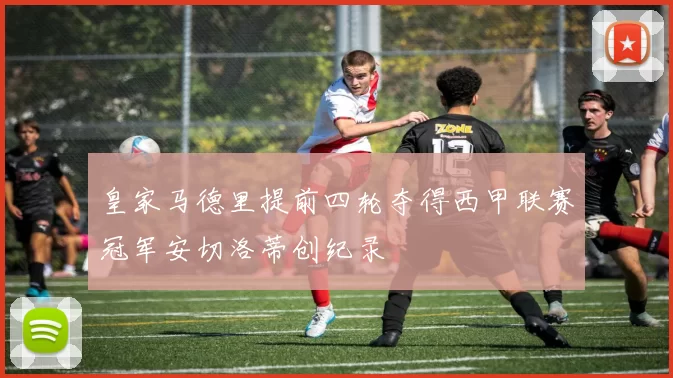 皇家马德里提前四轮夺得西甲联赛冠军安切洛蒂创纪录