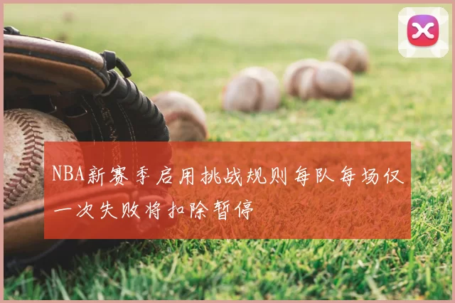 NBA新赛季启用挑战规则每队每场仅一次失败将扣除暂停