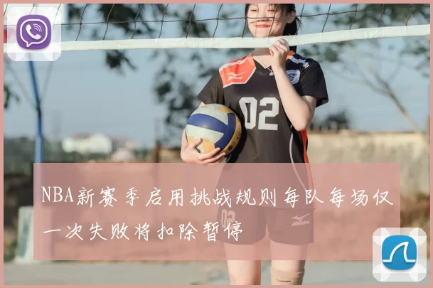 NBA新赛季启用挑战规则每队每场仅一次失败将扣除暂停