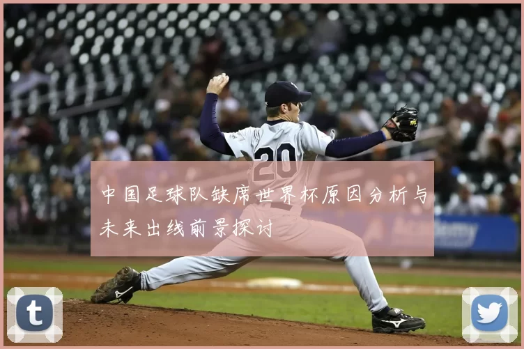 中国足球队缺席世界杯原因分析与未来出线前景探讨