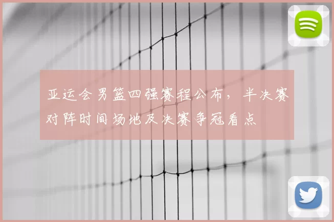 亚运会男篮四强赛程公布，半决赛对阵时间场地及决赛争冠看点