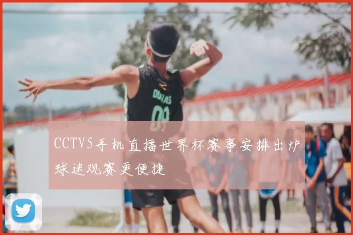 CCTV5手机直播世界杯赛事安排出炉球迷观赛更便捷