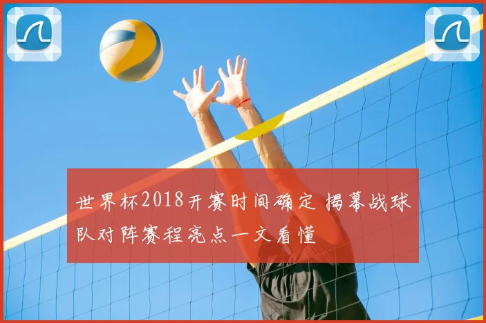 世界杯2018开赛时间确定 揭幕战球队对阵赛程亮点一文看懂