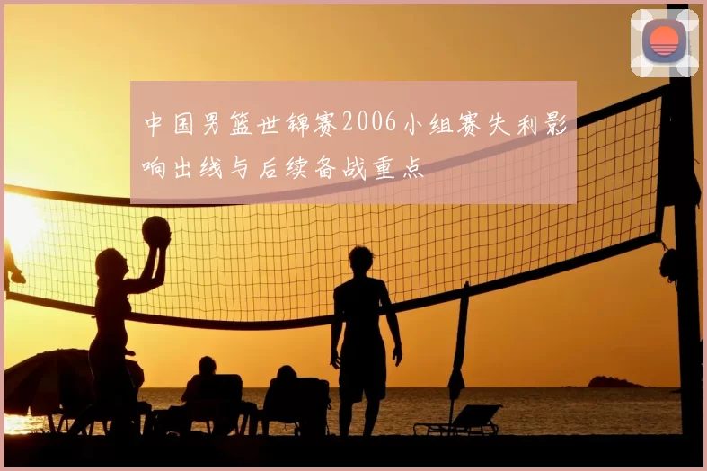 中国男篮世锦赛2006小组赛失利影响出线与后续备战重点