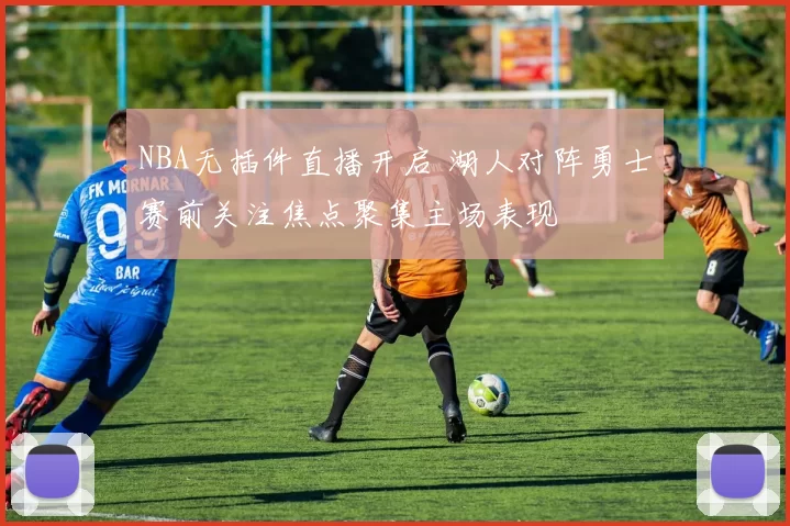 NBA无插件直播开启 湖人对阵勇士赛前关注焦点聚集主场表现