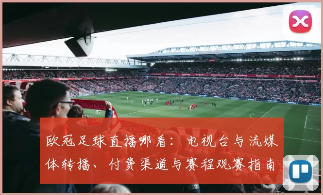 欧冠足球直播哪看：电视台与流媒体转播、付费渠道与赛程观赛指南