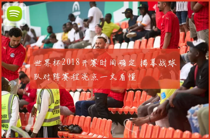 世界杯2018开赛时间确定 揭幕战球队对阵赛程亮点一文看懂