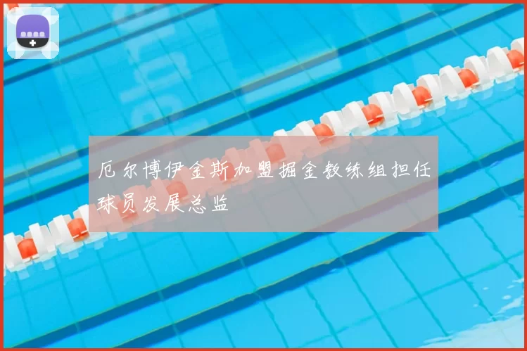 厄尔博伊金斯加盟掘金教练组担任球员发展总监