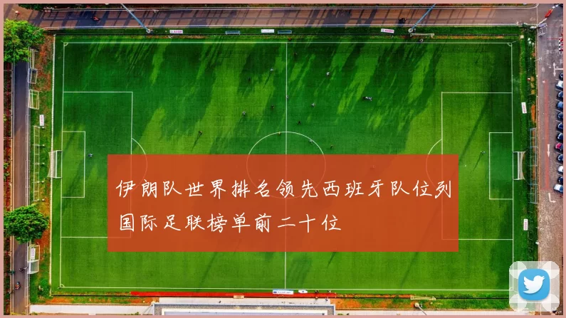 伊朗队世界排名领先西班牙队位列国际足联榜单前二十位