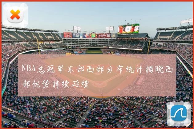 NBA总冠军东部西部分布统计揭晓西部优势持续延续