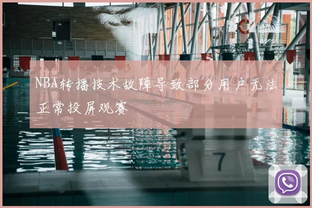 NBA转播技术故障导致部分用户无法正常投屏观赛