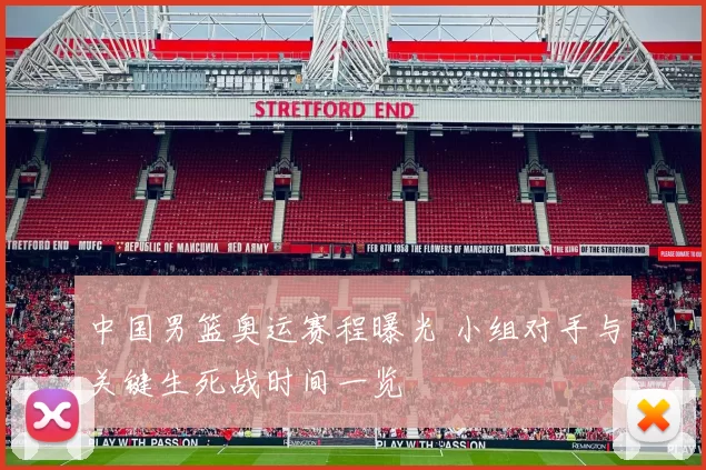 中国男篮奥运赛程曝光 小组对手与关键生死战时间一览